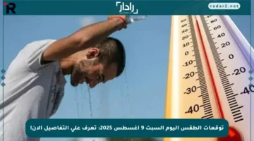 توقعات الطقس اليوم السبت 9 أغسطس 2025: تعرف على التفاصيل الآن!